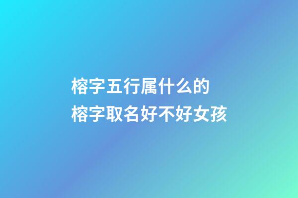 榕字五行属什么的 榕字取名好不好女孩